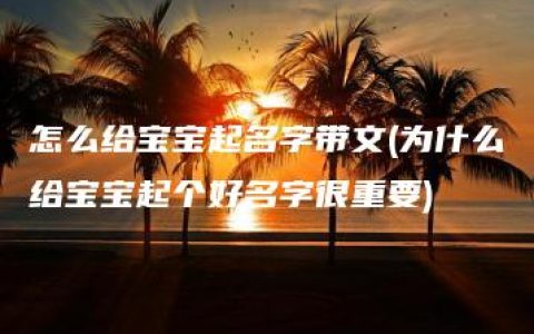 怎么给宝宝起名字带文(为什么给宝宝起个好名字很重要)