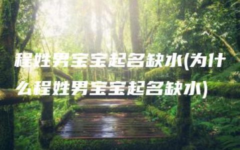 程姓男宝宝起名缺水(为什么程姓男宝宝起名缺水)