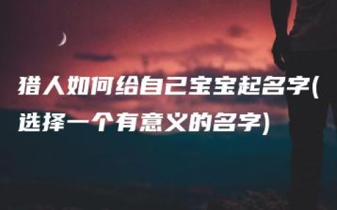 猎人如何给自己宝宝起名字(选择一个有意义的名字)