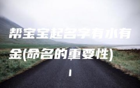 帮宝宝起名字有水有金(命名的重要性)