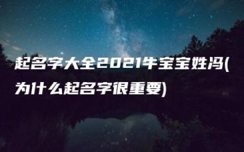 起名字大全2021牛宝宝姓冯(为什么起名字很重要)