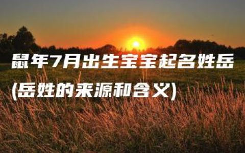 鼠年7月出生宝宝起名姓岳(岳姓的来源和含义)