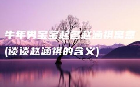 牛年男宝宝起名赵涵祺寓意(谈谈赵涵祺的含义)