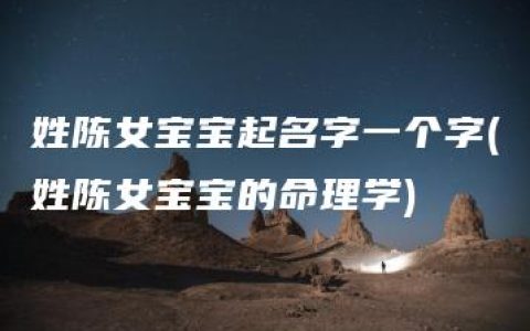 姓陈女宝宝起名字一个字(姓陈女宝宝的命理学)