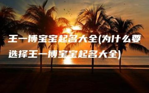 王一博宝宝起名大全(为什么要选择王一博宝宝起名大全)