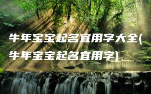 牛年宝宝起名宜用字大全(牛年宝宝起名宜用字)