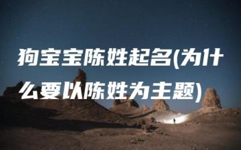 狗宝宝陈姓起名(为什么要以陈姓为主题)