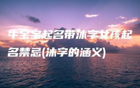 牛宝宝起名带沐字女孩起名禁忌(沐字的涵义)