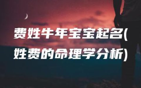 费姓牛年宝宝起名(姓费的命理学分析)