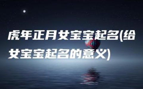 虎年正月女宝宝起名(给女宝宝起名的意义)