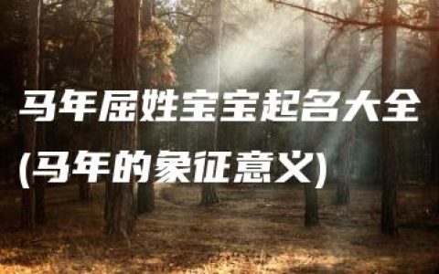 马年屈姓宝宝起名大全(马年的象征意义)