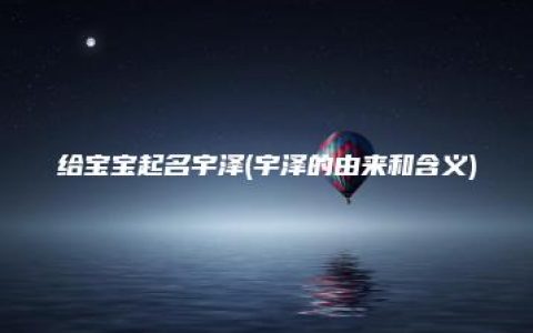 给宝宝起名宇泽(宇泽的由来和含义)