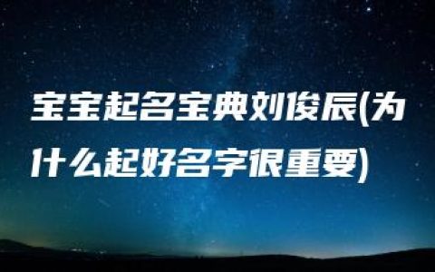 宝宝起名宝典刘俊辰(为什么起好名字很重要)