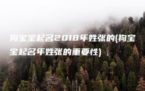 狗宝宝起名2018年姓张的(狗宝宝起名年姓张的重要性)