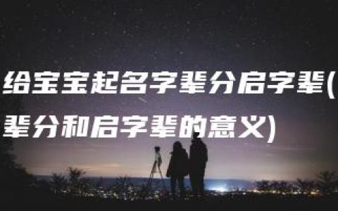 给宝宝起名字辈分启字辈(辈分和启字辈的意义)