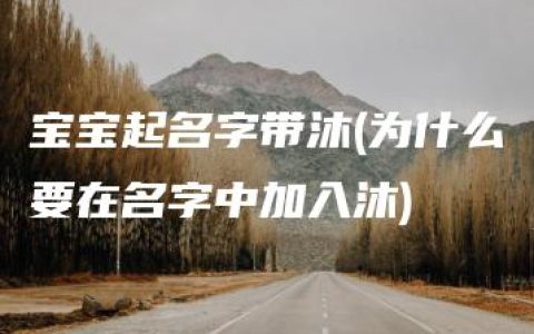 宝宝起名字带沐(为什么要在名字中加入沐)