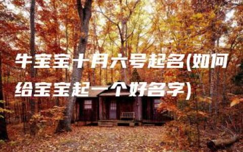 牛宝宝十月六号起名(如何给宝宝起一个好名字)