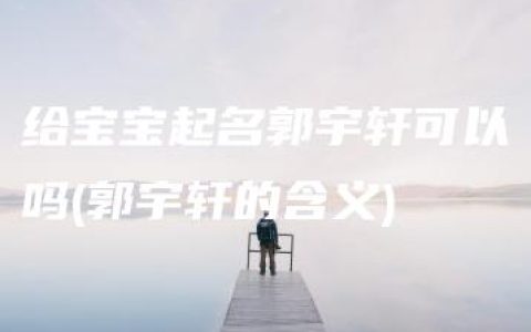 给宝宝起名郭宇轩可以吗(郭宇轩的含义)