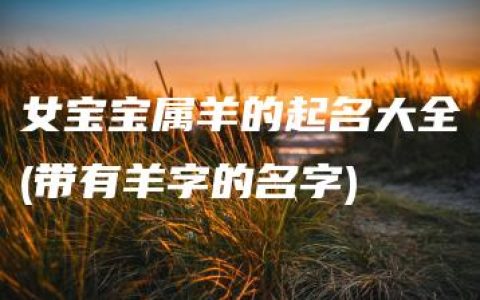 女宝宝属羊的起名大全(带有羊字的名字)