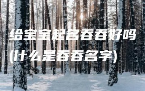 给宝宝起名吞吞好吗(什么是吞吞名字)