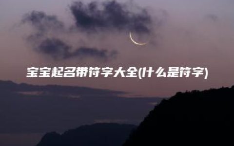 宝宝起名带符字大全(什么是符字)