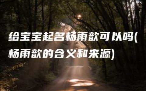 给宝宝起名杨雨歆可以吗(杨雨歆的含义和来源)