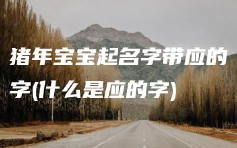 猪年宝宝起名字带应的字(什么是应的字)