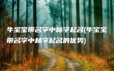 牛宝宝带名字中林字起名(牛宝宝带名字中林字起名的优势)