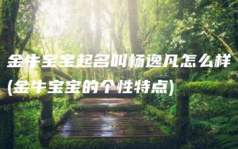 金牛宝宝起名叫杨逸凡怎么样(金牛宝宝的个性特点)