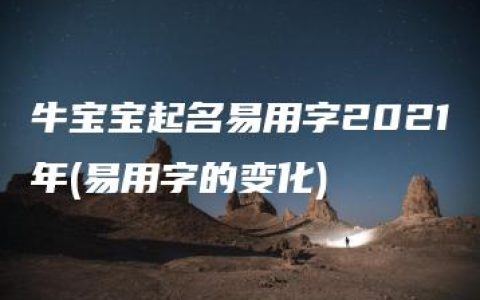 牛宝宝起名易用字2021年(易用字的变化)