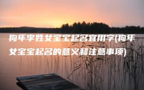 狗年李姓女宝宝起名宜用字(狗年女宝宝起名的意义和注意事项)