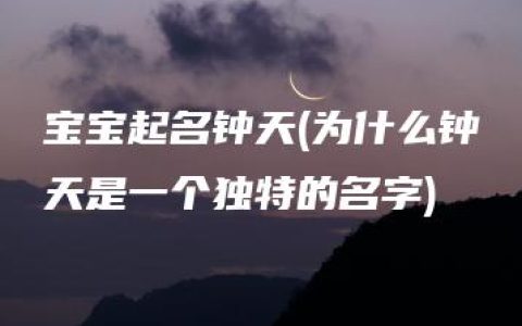 宝宝起名钟天(为什么钟天是一个独特的名字)