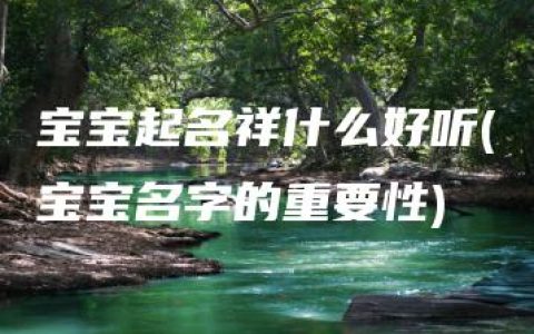 宝宝起名祥什么好听(宝宝名字的重要性)