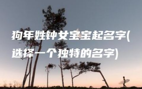 狗年姓钟女宝宝起名字(选择一个独特的名字)