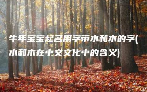 牛年宝宝起名用字带水和木的字(水和木在中文文化中的含义)