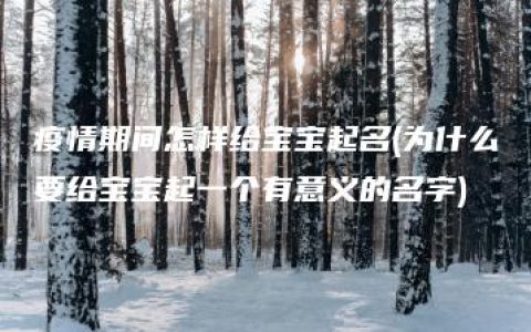 疫情期间怎样给宝宝起名(为什么要给宝宝起一个有意义的名字)