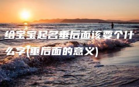 给宝宝起名垂后面该要个什么字(垂后面的意义)