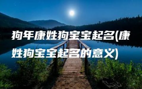 狗年康姓狗宝宝起名(康姓狗宝宝起名的意义)