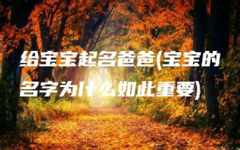 给宝宝起名爸爸(宝宝的名字为什么如此重要)