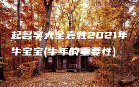 起名字大全袁姓2021年牛宝宝(牛年的重要性)