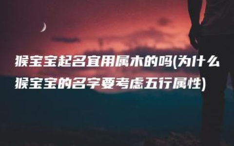 猴宝宝起名宜用属木的吗(为什么猴宝宝的名字要考虑五行属性)