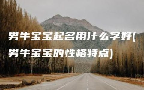 男牛宝宝起名用什么字好(男牛宝宝的性格特点)