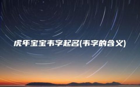 虎年宝宝韦字起名(韦字的含义)