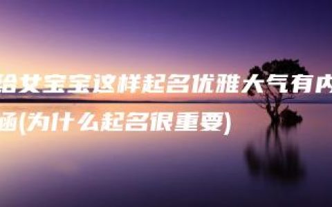 给女宝宝这样起名优雅大气有内涵(为什么起名很重要)