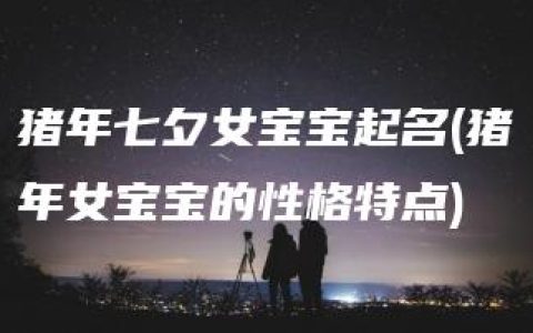 猪年七夕女宝宝起名(猪年女宝宝的性格特点)