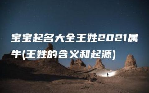 宝宝起名大全王姓2021属牛(王姓的含义和起源)