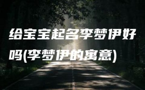 给宝宝起名李梦伊好吗(李梦伊的寓意)