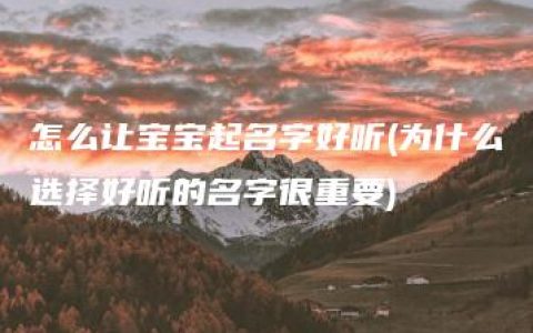 怎么让宝宝起名字好听(为什么选择好听的名字很重要)