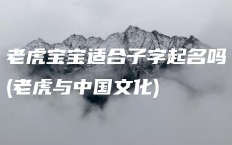 老虎宝宝适合子字起名吗(老虎与中国文化)