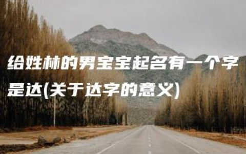 给姓林的男宝宝起名有一个字是达(关于达字的意义)